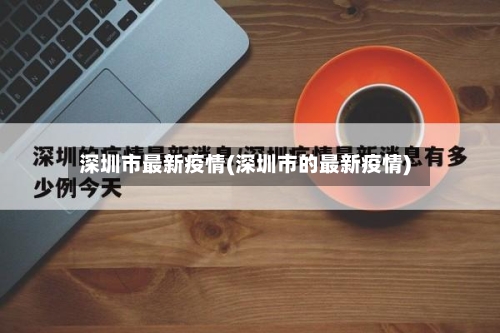 深圳市最新疫情(深圳市的最新疫情)