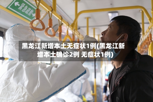 黑龙江新增本土无症状1例(黑龙江新增本土确诊2例 无症状1例)-第2张图片