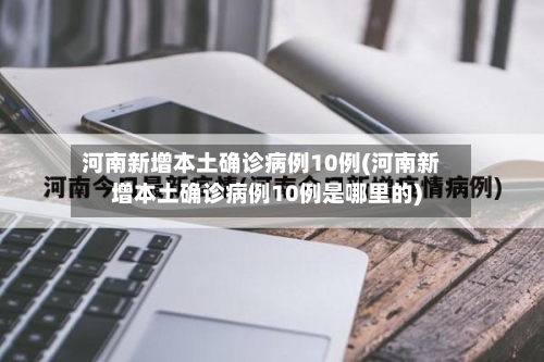 河南新增本土确诊病例10例(河南新增本土确诊病例10例是哪里的)