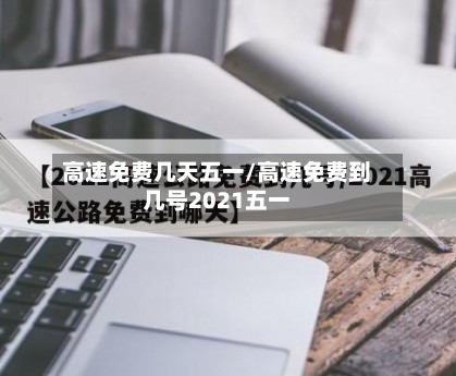 高速免费几天五一/高速免费到几号2021五一-第3张图片