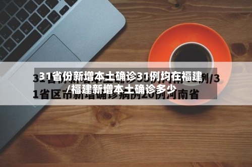 31省份新增本土确诊31例均在福建/福建新增本土确诊多少