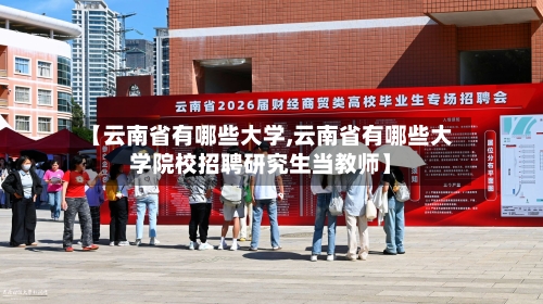 【云南省有哪些大学,云南省有哪些大学院校招聘研究生当教师】